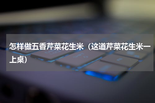怎样做五香芹菜花生米（这道芹菜花生米一上桌）
