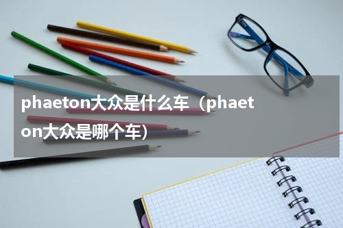 phaeton大众是什么车（phaeton大众是哪个车）