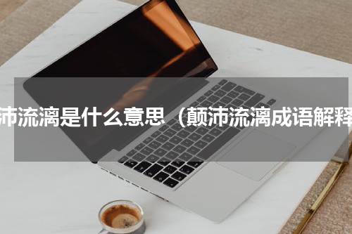 颠沛流漓是什么意思（颠沛流漓成语解释）