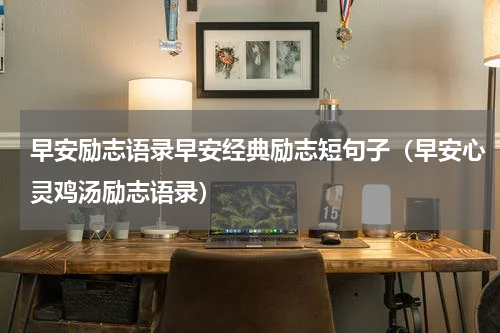 早安励志语录早安经典励志短句子（早安心灵鸡汤励志语录）