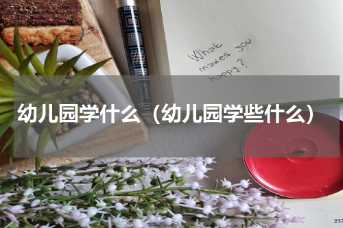 幼儿园学什么（幼儿园学些什么）