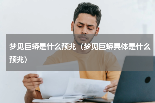 梦见巨蟒是什么预兆（梦见巨蟒具体是什么预兆）