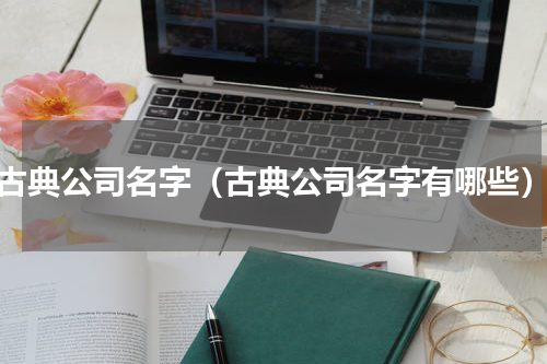 古典公司名字（古典公司名字有哪些）
