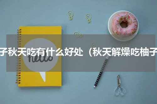柚子秋天吃有什么好处（秋天解燥吃柚子）