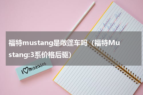 福特mustang是敞篷车吗（福特Mustang:3系价格后驱）