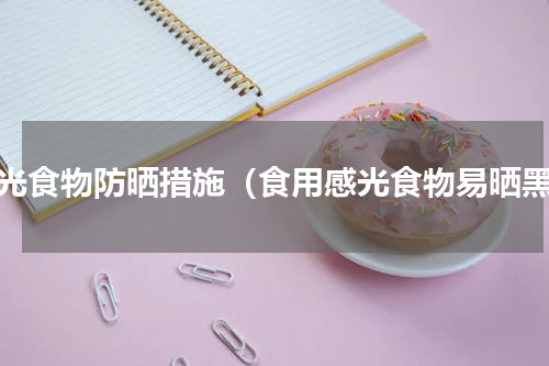 感光食物防晒措施（食用感光食物易晒黑）