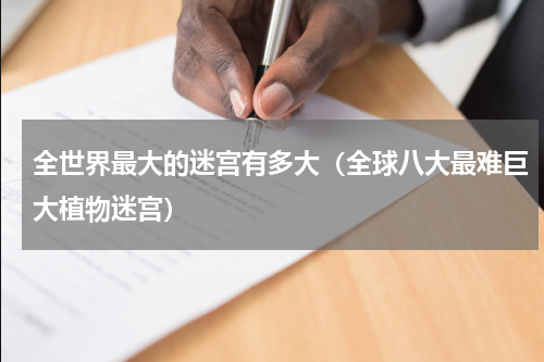 全世界最大的迷宫有多大（全球八大最难巨大植物迷宫）