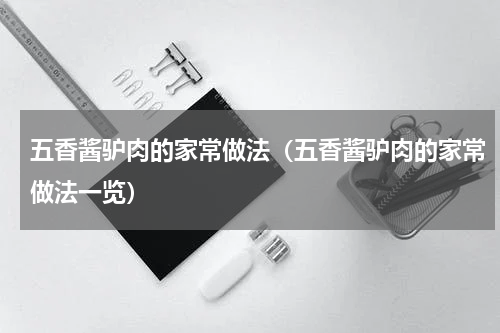五香酱驴肉的家常做法（五香酱驴肉的家常做法一览）