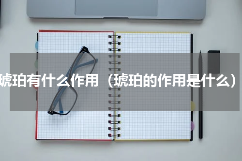 琥珀有什么作用（琥珀的作用是什么）