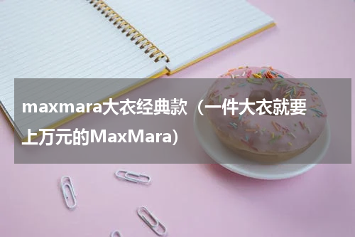 maxmara大衣经典款（一件大衣就要上万元的MaxMara）