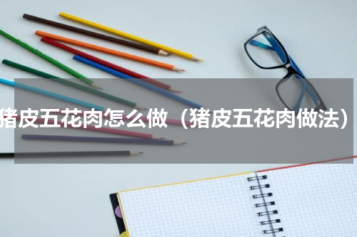 猪皮五花肉怎么做（猪皮五花肉做法）