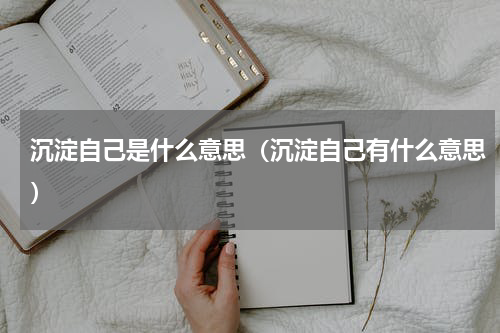 沉淀自己是什么意思（沉淀自己有什么意思）