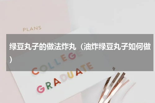 绿豆丸子的做法炸丸（油炸绿豆丸子如何做）