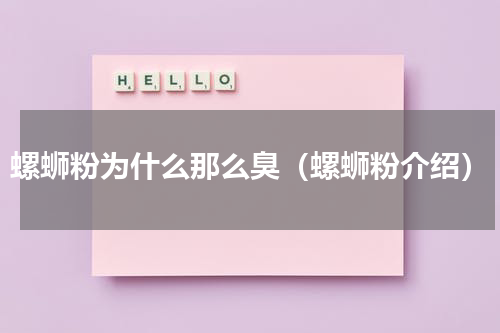 螺蛳粉为什么那么臭（螺蛳粉介绍）