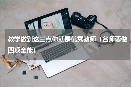 教学做到这三点你就是优秀教师（名师要做四项全能）