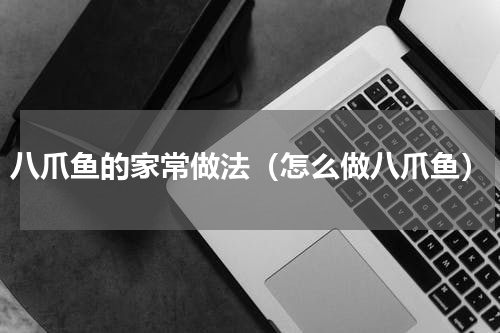 八爪鱼的家常做法（怎么做八爪鱼）