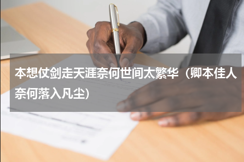 本想仗剑走天涯奈何世间太繁华（卿本佳人奈何落入凡尘）