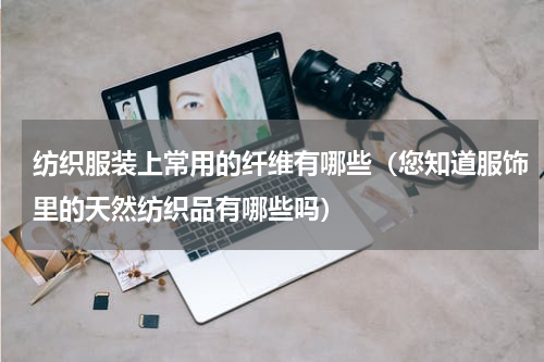 纺织服装上常用的纤维有哪些（您知道服饰里的天然纺织品有哪些吗）
