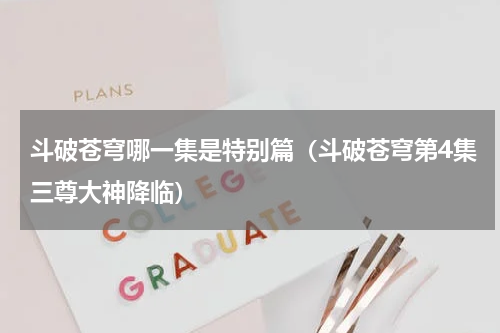斗破苍穹哪一集是特别篇（斗破苍穹第4集三尊大神降临）