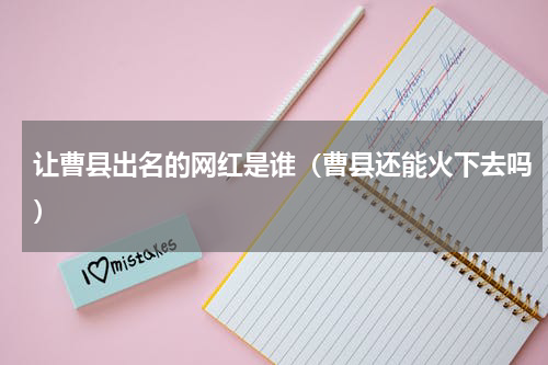 让曹县出名的网红是谁（曹县还能火下去吗）