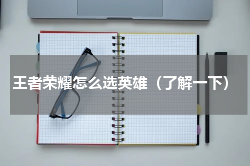 王者荣耀怎么选英雄（了解一下）