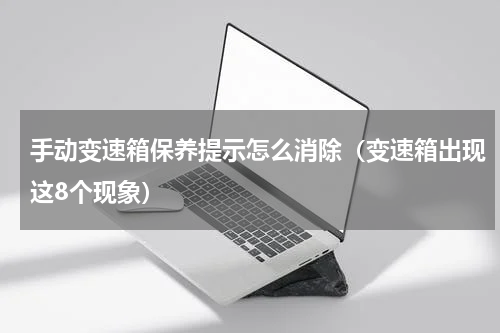 手动变速箱保养提示怎么消除（变速箱出现这8个现象）