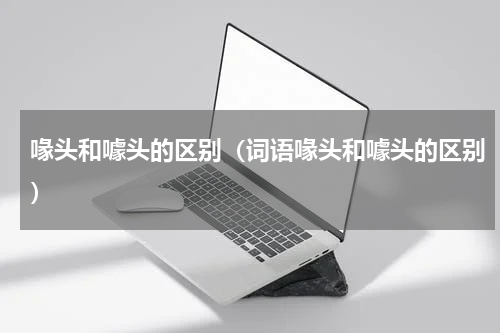 喙头和噱头的区别（词语喙头和噱头的区别）