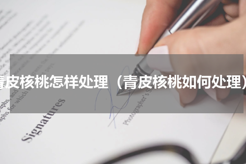 青皮核桃怎样处理（青皮核桃如何处理）