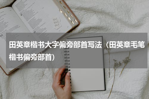 田英章楷书大字偏旁部首写法（田英章毛笔楷书偏旁部首）