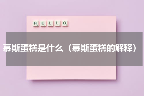 慕斯蛋糕是什么（慕斯蛋糕的解释）