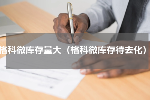 格科微库存量大（格科微库存待去化）