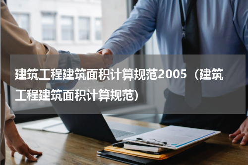 建筑工程建筑面积计算规范2005（建筑工程建筑面积计算规范）