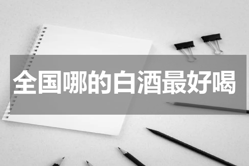 全国哪的白酒最好喝