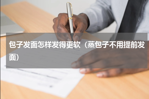 包子发面怎样发得更软（蒸包子不用提前发面）
