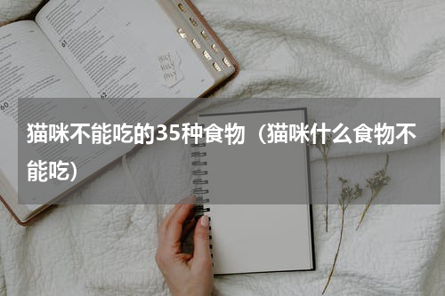 猫咪不能吃的35种食物（猫咪什么食物不能吃）