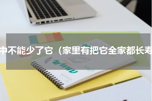 家中不能少了它（家里有把它全家都长寿）