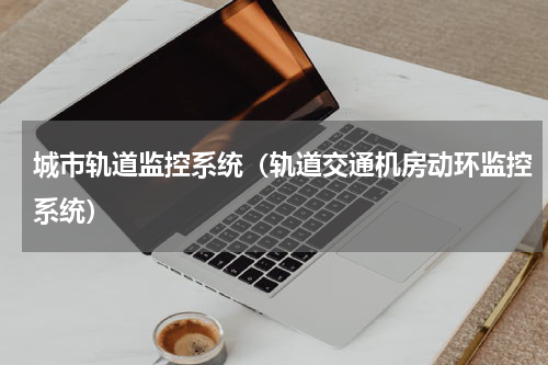 城市轨道监控系统（轨道交通机房动环监控系统）