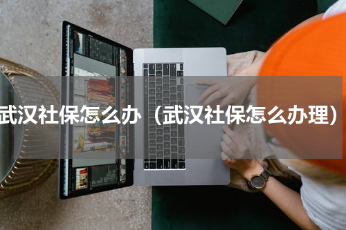 武汉社保怎么办（武汉社保怎么办理）