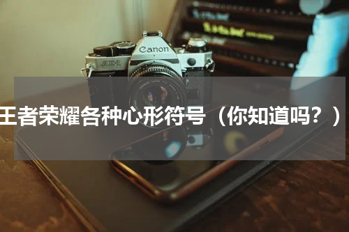 王者荣耀各种心形符号（你知道吗？）
