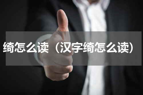 绮怎么读（汉字绮怎么读）