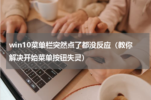 win10菜单栏突然点了都没反应（教你解决开始菜单按钮失灵）