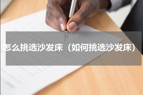 怎么挑选沙发床（如何挑选沙发床）