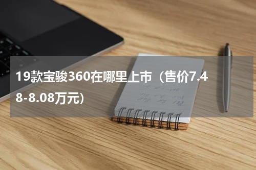 19款宝骏360在哪里上市（售价7.48-8.08万元）
