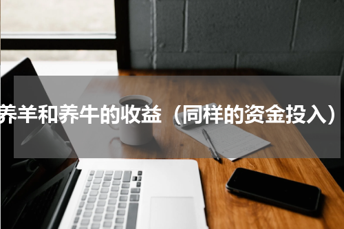 养羊和养牛的收益（同样的资金投入）