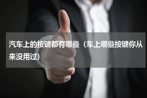 汽车上的按键都有哪些（车上哪些按键你从来没用过）