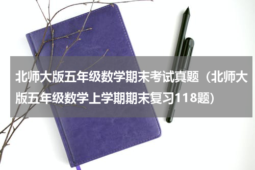 北师大版五年级数学期末考试真题（北师大版五年级数学上学期期末复习118题）