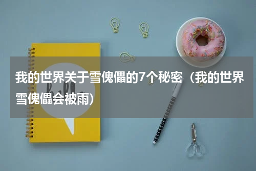 我的世界关于雪傀儡的7个秘密（我的世界雪傀儡会被雨）