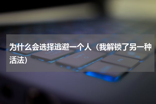 为什么会选择逃避一个人（我解锁了另一种活法）