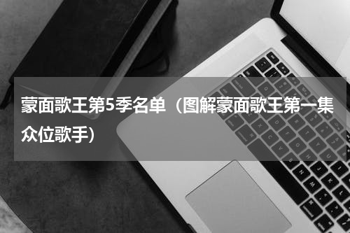 蒙面歌王第5季名单（图解蒙面歌王第一集众位歌手）