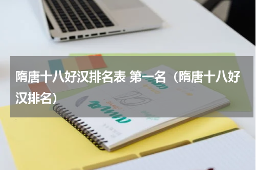 隋唐十八好汉排名表 第一名（隋唐十八好汉排名）